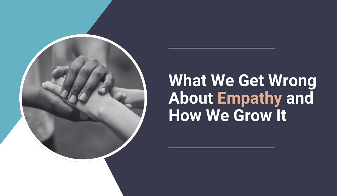 What We Get Wrong About Empathy and How We Grow It