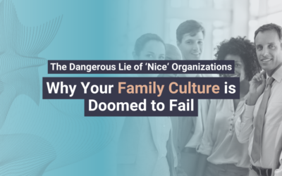 The Dangerous Lie of ‘Nice’ Organizations: Why Your Family Culture is Doomed to Fail.